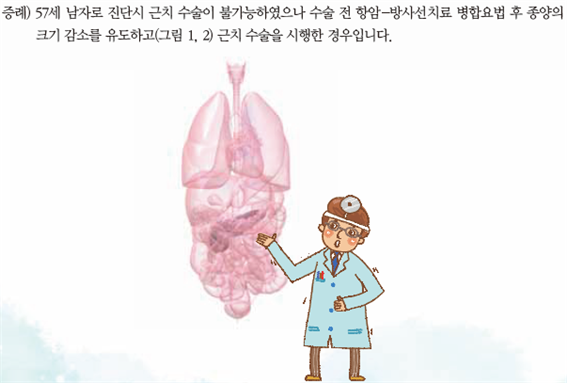 중례)57세 남자로 진단시 근치 수술이 불가능하였으나 수술 전 항암-방사선치료 병합요법 후 종양의 크기 감소를 유도하고 (그림1, 2) 근치 수술을 시행한 경우입니다.